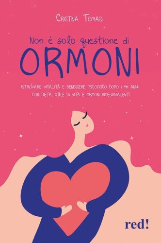 Non &egrave; solo questione di ormoni. Ritrovare vitalit&agrave; e benessere psicofisico dopo i 40 anni con dieta, stile di vita e ormoni bioequivalenti