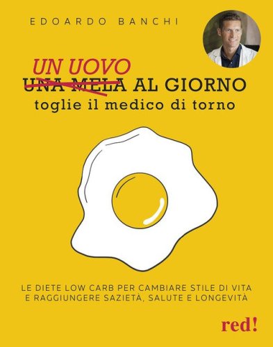 Un uovo al giorno toglie il medico di torno. Le diete low carb per cambiare stile di vita e raggiungere saziet&agrave;, salute e longevit&agrave;