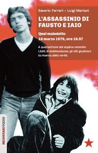 L'assassinio di Fausto e Iaio. Quel maledetto 18 marzo 1978, ore 19.57. A quarant'anni dal duplice omicidio: i fatti, le testimonianze, gli atti giudiziari, la ricerca della verit&agrave;