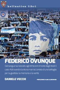 Federico Ovunque. Dal sangue sul selciato agli striscioni rimossi dagli stadi: il caso Aldrovandi e la storia di una battaglia per la giustizia, la memoria e la verit&agrave;