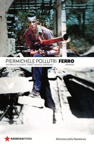 Ferro. Vita ribelle di Luciano &laquo;Mirko&raquo; Gianello, partigiano