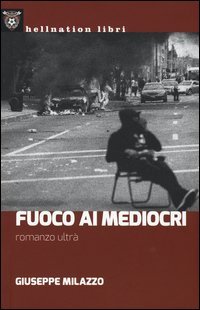 Fuoco ai mediocri. Romanzo ultr&agrave;