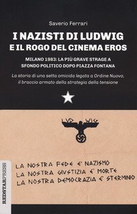 I nazisti di Ludwig e il rogo del Cinema Eros. Milano 1983: la pi&ugrave; grave strage a sfondo politico dopo Piazza Fontana