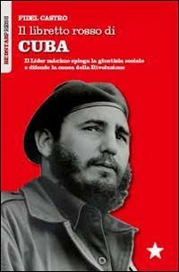 Il libretto rosso di Cuba. Il L&iacute;der Maximo spiega la giustizia sociale e difende la causa della rivoluzione