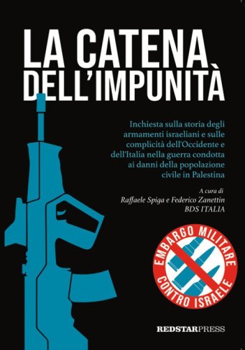 La catena dell'impunit&agrave;. Inchiesta sulla storia degli armamenti israeliani e sulle complicit&agrave; dell'Occidente e dell'Italia nella guerra condotta ai danni della popolazione civile in Palestina