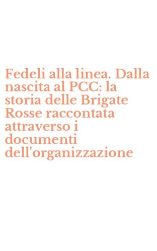 Fedeli alla linea. Dalla nascita al PCC: la storia delle Brigate Rosse raccontata attraverso i documenti dell'organizzazione