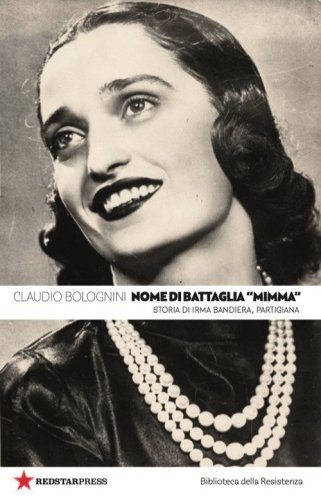 Nome di battaglia &laquo;Mimma&raquo;. Storia di Irma Bandiera, partigiana