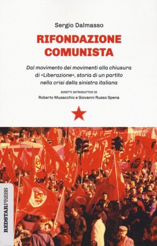 Rifondazione comunista. Dal movimento dei movimenti alla chiusura di &laquo;Liberazione&raquo;, storia di un partito nella crisi della sinistra italiana
