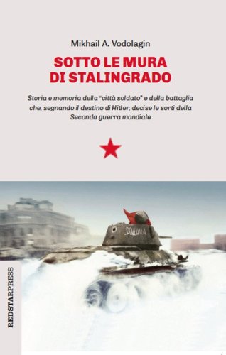 Sotto le mura di Stalingrado. Storia e memoria della &laquo;citt&agrave; soldato&raquo; e della battaglia che, segnando il destino di Hitler, decise le sorti della Seconda guerra mondiale