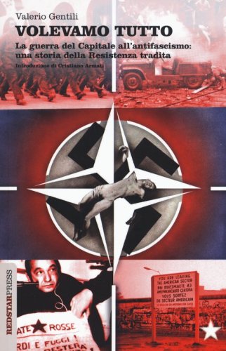 Volevamo tutto. La guerra del capitale all'antifascismo. Una storia della Resistenza tradita