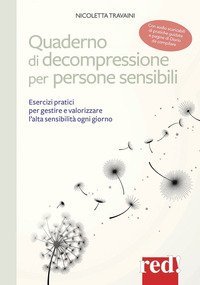 Quaderno di decompressione per persone sensibili. Esercizi pratici per gestire e valorizzare l'alta sensibilit&agrave; ogni giorno
