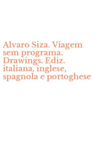 Alvaro Siza. Viagem sem programa. Drawings. Ediz. italiana, inglese, spagnola e portoghese