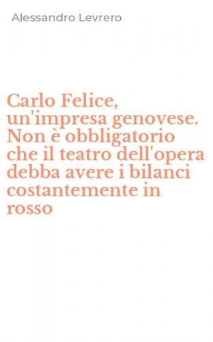 Carlo Felice, un'impresa genovese. Non &egrave; obbligatorio che il teatro dell'opera debba avere i bilanci costantemente in rosso