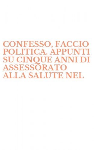 CONFESSO, FACCIO POLITICA. APPUNTI SU CINQUE ANNI DI ASSESSORATO ALLA SALUTE NEL