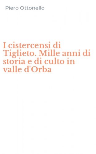 I cistercensi di Tiglieto. Mille anni di storia e di culto in valle d'Orba