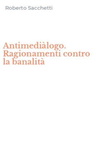 Antimedi&agrave;logo. Ragionamenti contro la banalit&agrave;