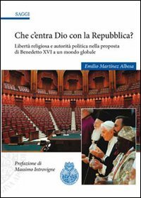 Che c'entra Dio con la Repubblica? Libert&agrave; religiosa e autorit&agrave; politica nella proposta di Benedetto XVI a un mondo globale