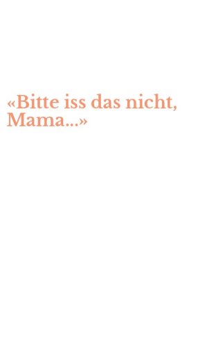 &laquo;Bitte iss das nicht, Mama...&raquo;