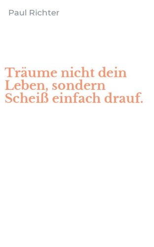 Tr&auml;ume nicht dein Leben, sondern Schei&szlig; einfach drauf.