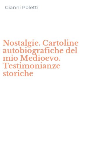 Nostalgie. Cartoline autobiografiche del mio Medioevo. Testimonianze storiche