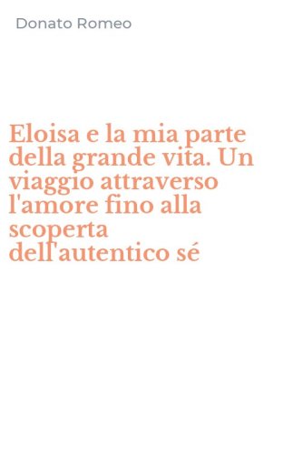Eloisa e la mia parte della grande vita. Un viaggio attraverso l'amore fino alla scoperta dell'autentico s&eacute;