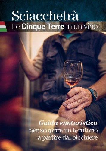 Sciacchetr&agrave;. Le Cinque Terre in un vino. Guida enoturistica per scoprire un territorio a partire dal bicchiere