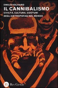 Il cannibalismo. Civilt&agrave;, cultura, costumi degli antropofagi nel mondo