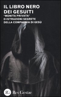 Il libro nero dei gesuiti. &laquo;Monita privata&raquo; o Istruzioni segrete della compagnia di ges&ugrave;