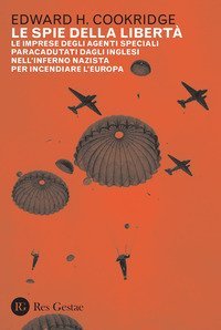 Le spie della libert&agrave;. Le imprese degli agenti speciali paracadutati dagli inglesi nell'inferno nazista per incendiare l'Europa