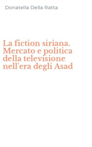 La fiction siriana. Mercato e politica della televisione nell'era degli Asad