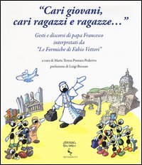 &laquo;Cari giovani, cari ragazzi e ragazze...&raquo; Gesti e discorsi di papa Francesco interpretati da &laquo;Le formiche di Fabio Vettori&raquo;