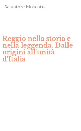 Reggio nella storia e nella leggenda. Dalle origini all'unit&agrave; d'Italia