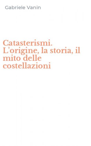 Catasterismi. L'origine, la storia, il mito delle costellazioni