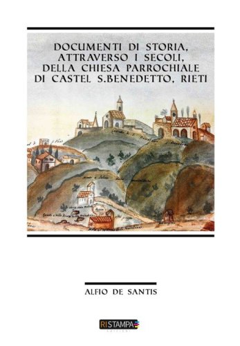 Documenti di storia, attraverso i secoli, della Chiesa Parrocchiale di Castel S. Benedetto, Rieti
