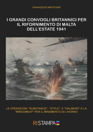 I grandi convogli britannici per il rifornimento di Malta dell'estate 1941. Le operazioni &laquo;Substance&raquo;, &laquo;Style&raquo;, e "Halberd" e la &laquo;Mincemeat&raquo;" per il minamento di Livorno