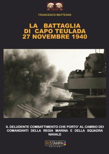 La battaglia di Capo Teulada 27 Novembre 1940. Il deludente combattimento che port&ograve; al cambio dei comandanti della regia marina e della squadra navale