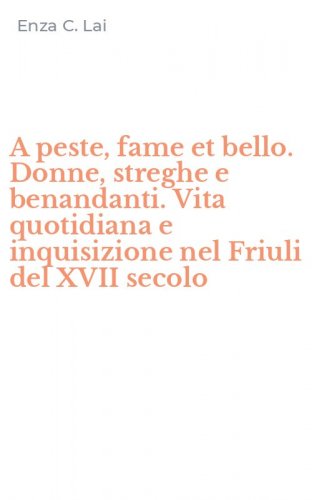 A peste, fame et bello. Donne, streghe e benandanti. Vita quotidiana e inquisizione nel Friuli del XVII secolo