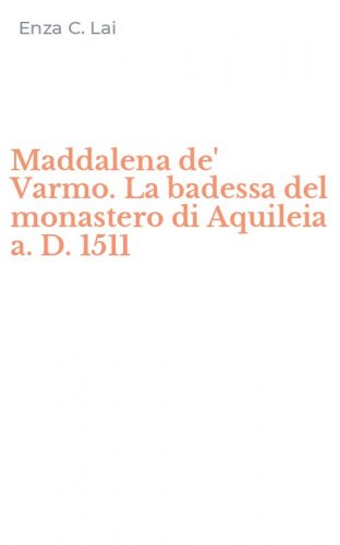 Maddalena de' Varmo. La badessa del monastero di Aquileia a. D. 1511