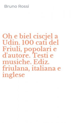 Oh e biel ciscjel a Udin. 100 cati del Friuli, popolari e d'autore. Testi e musiche. Ediz. friulana, italiana e inglese