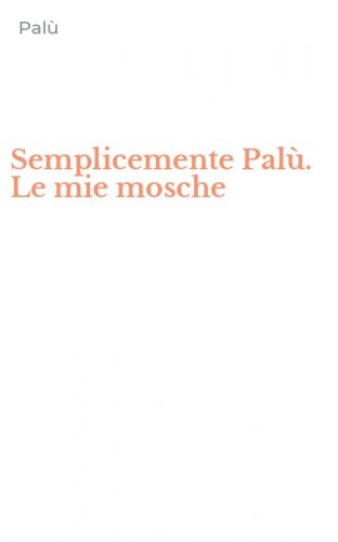 Semplicemente Pal&ugrave;. Le mie mosche