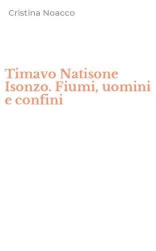 Timavo Natisone Isonzo. Fiumi, uomini e confini