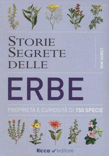 Storie segrete delle erbe. Propriet&agrave; e curiosit&agrave; di 150 specie