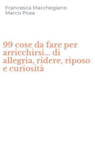 99 cose da fare per arricchirsi... di allegria, ridere, riposo e curiosit&agrave;