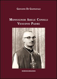 Monsignor Abele Conigli vescovo padre. Aspetti fondamentali dell'attivit&agrave; pastorale (1967-1988)