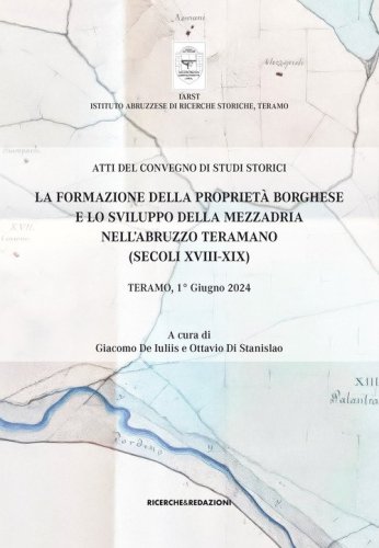 La formazione della propriet&agrave; borghese e lo sviluppo della mezzadria nell'Abruzzo teramano (secoli XVIII-XIX). Atti del Convegno di studi storici. Teramo, 1&deg; giugno 2024