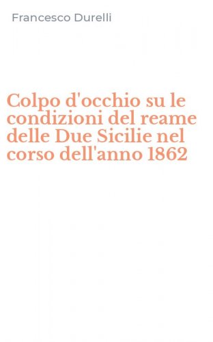 Colpo d'occhio su le condizioni del reame delle Due Sicilie nel corso dell'anno 1862
