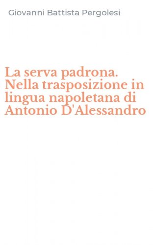 La serva padrona. Nella trasposizione in lingua napoletana di Antonio D'Alessandro