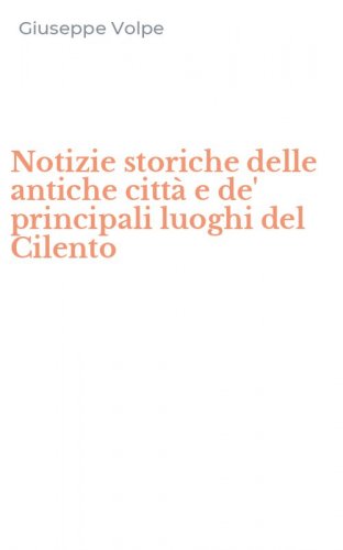 Notizie storiche delle antiche citt&agrave; e de' principali luoghi del Cilento