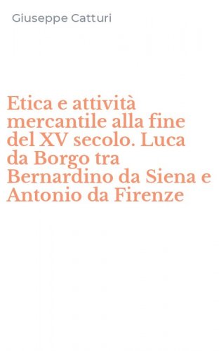 Etica e attivit&agrave; mercantile alla fine del XV secolo. Luca da Borgo tra Bernardino da Siena e Antonio da Firenze