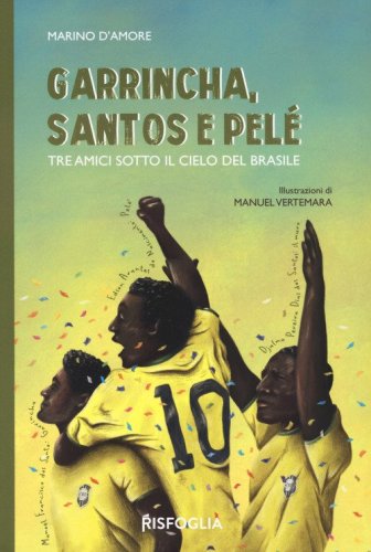Garrincha, Santos e Pel&egrave;. Tre amici sotto il cielo del Brasile
